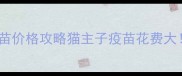 全网最全猫疫苗价格攻略猫主子疫苗花费大附避坑指南