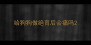 给狗狗做绝育后会痛吗