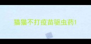 猫猫不打疫苗驱虫药