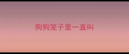 狗狗笼子里一直叫