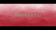 狗狗防疫苗是什么