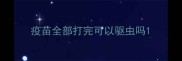 疫苗全部打完可以驱虫吗