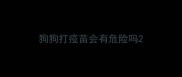 狗狗打疫苗会有危险吗