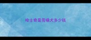 哈士奇是雪橇犬多少钱