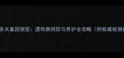 拉布拉多犬基因突变遗传病预防与养护全攻略附权威检测指南
