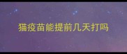 猫疫苗能提前几天打吗