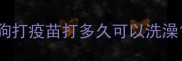 狗打疫苗打多久可以洗澡