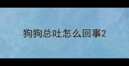 狗狗总吐怎么回事