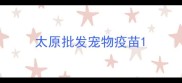 太原批发宠物疫苗