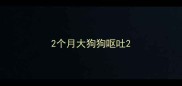 2个月大狗狗呕吐
