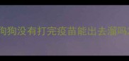 狗狗没有打完疫苗能出去溜吗