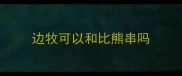 边牧可以和比熊串吗