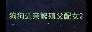 狗狗近亲繁殖父配女