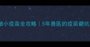 狗狗细小疫苗全攻略5年兽医的疫苗避坑指南