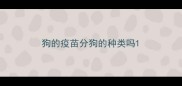 狗的疫苗分狗的种类吗