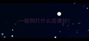 一般狗打什么疫苗好