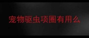 宠物驱虫项圈有用么
