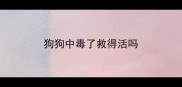 狗狗中毒了救得活吗