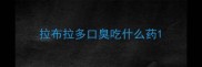 拉布拉多口臭吃什么药