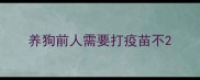 养狗前人需要打疫苗不