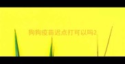 狗狗疫苗迟点打可以吗