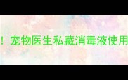 狗狗细小病毒克星宠物医生私藏消毒液使用指南附避坑清单
