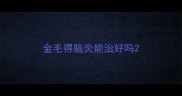 金毛得脑炎能治好吗