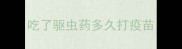 吃了驱虫药多久打疫苗