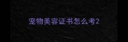 宠物美容证书怎么考