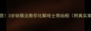 别慌3步驯服法教你化解哈士奇凶相附真实案例