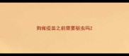 狗做疫苗之前需要驱虫吗