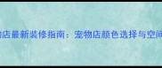 北京宠物店最新装修指南宠物店颜色选择与空间布局全