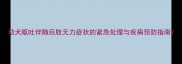 幼犬呕吐伴随后肢无力症状的紧急处理与疾病预防指南