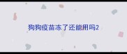 狗狗疫苗冻了还能用吗