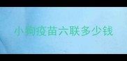 小狗疫苗六联多少钱