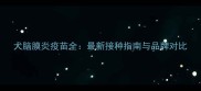 犬脑膜炎疫苗全最新接种指南与品牌对比