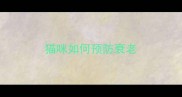 猫咪如何预防衰老