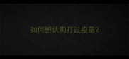 如何辨认狗打过疫苗