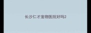 长沙仁才宠物医院好吗