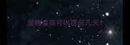 宠物疫苗可以提前几天
