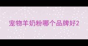 宠物羊奶粉哪个品牌好