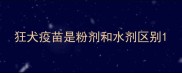 狂犬疫苗是粉剂和水剂区别