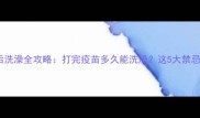 狗狗疫苗后洗澡全攻略打完疫苗多久能洗澡这5大禁忌别踩坑