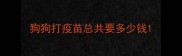狗狗打疫苗总共要多少钱