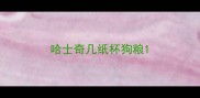 哈士奇几纸杯狗粮