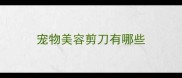 宠物美容剪刀有哪些