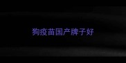 狗疫苗国产牌子好