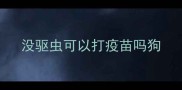 没驱虫可以打疫苗吗狗