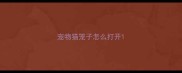 宠物猫笼子怎么打开