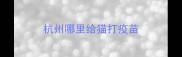 杭州哪里给猫打疫苗